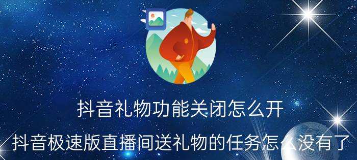 抖音礼物功能关闭怎么开 抖音极速版直播间送礼物的任务怎么没有了？